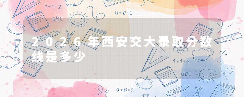 2026年西安交大录取分数线是多少