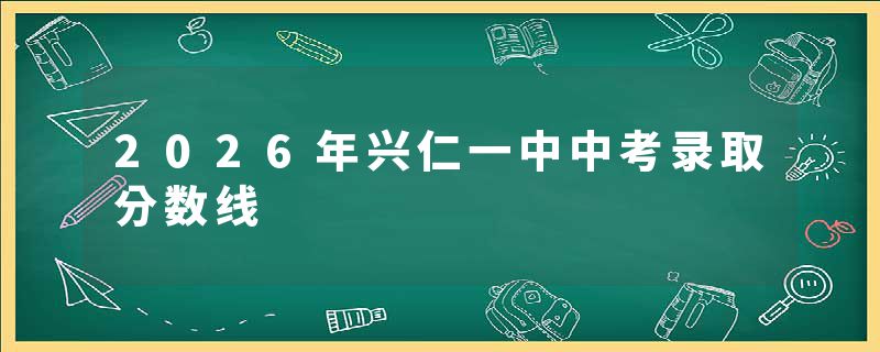 2026年兴仁一中中考录取分数线