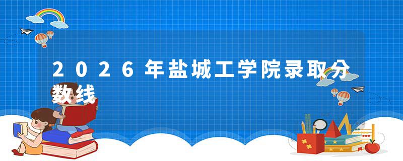 2026年盐城工学院录取分数线