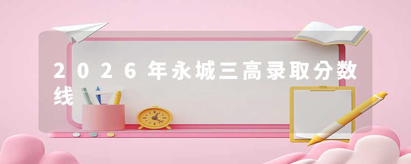 2026年永城三高录取分数线