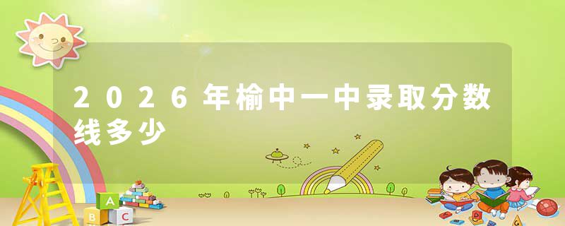 2026年榆中一中录取分数线多少