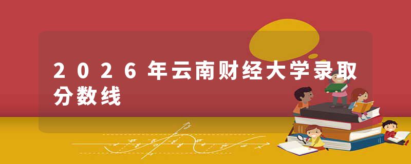 2026年云南财经大学录取分数线