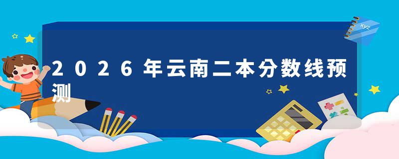 2026年云南二本分数线预测