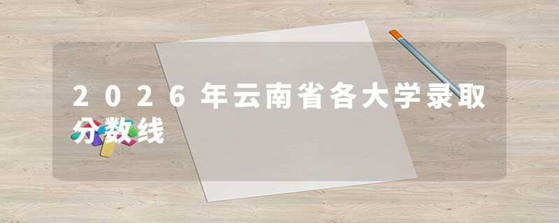 2026年云南省各大学录取分数线