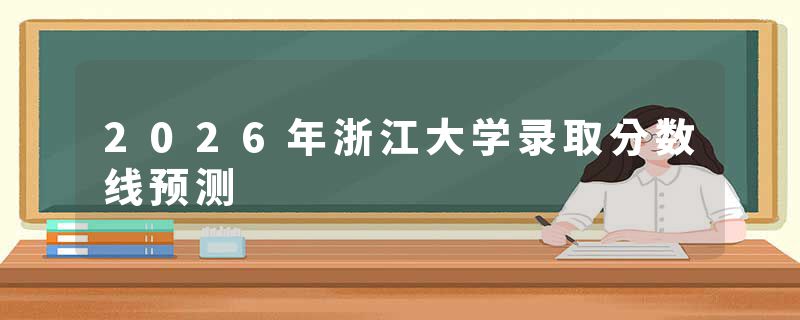 2026年浙江大学录取分数线预测