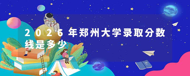 2026年郑州大学录取分数线是多少