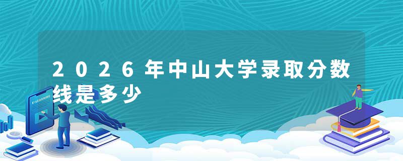 2026年中山大学录取分数线是多少