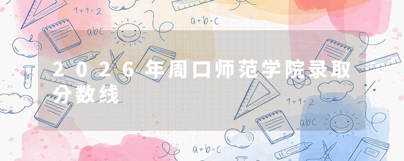 2026年周口师范学院录取分数线