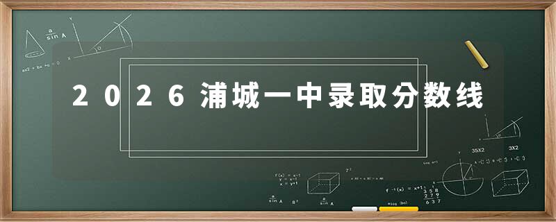 2026浦城一中录取分数线