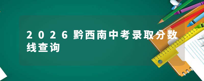 2026黔西南中考录取分数线查询
