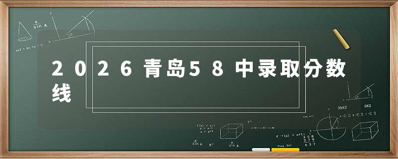 2026青岛58中录取分数线