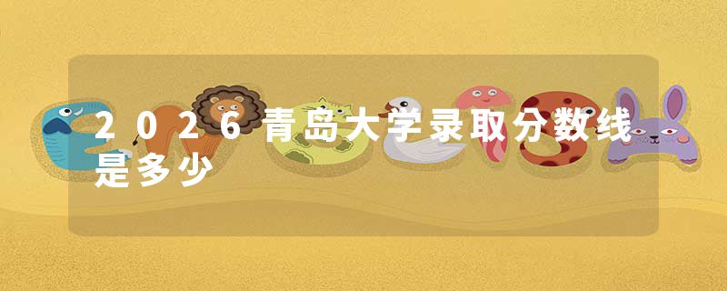 2026青岛大学录取分数线是多少