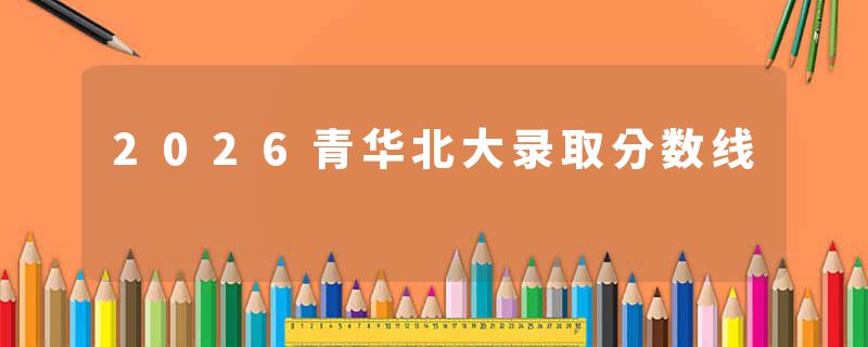 2026青华北大录取分数线