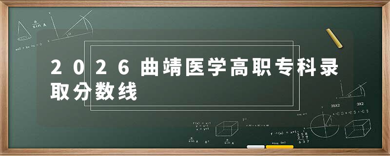 2026曲靖医学高职专科录取分数线