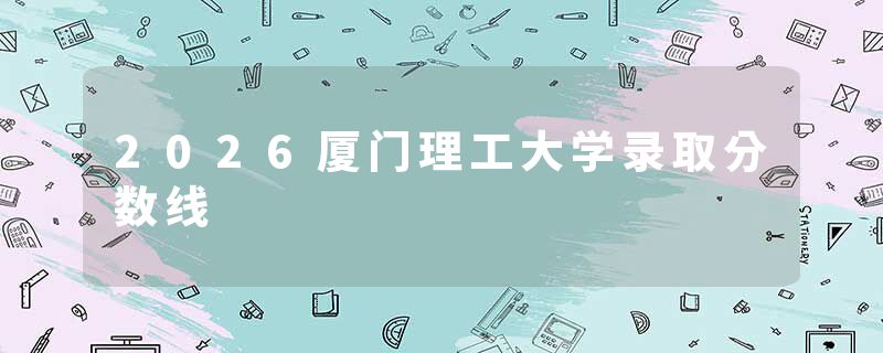2026厦门理工大学录取分数线