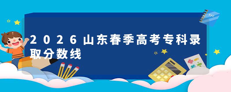 2026山东春季高考专科录取分数线