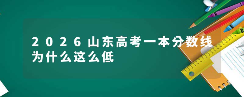 2026山东高考一本分数线为什么这么低