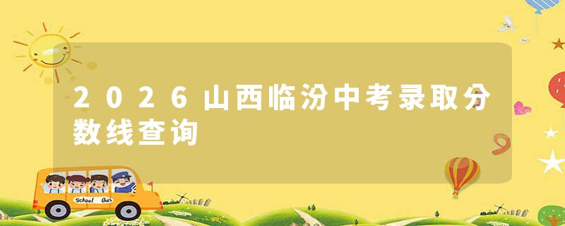2026山西临汾中考录取分数线查询