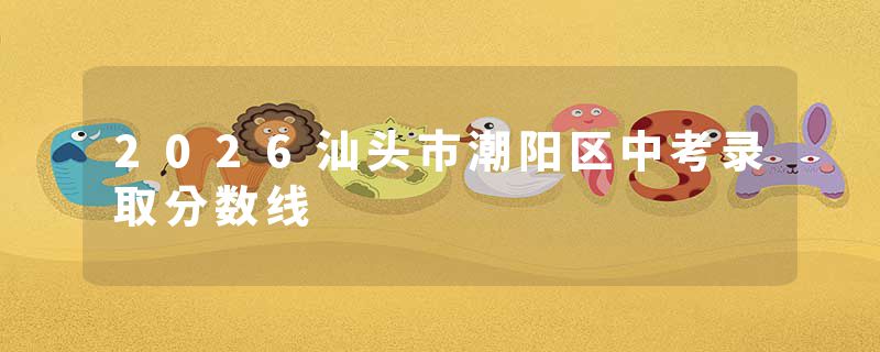 2026汕头市潮阳区中考录取分数线