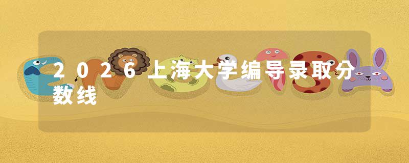 2026上海大学编导录取分数线