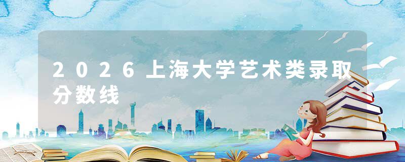 2026上海大学艺术类录取分数线