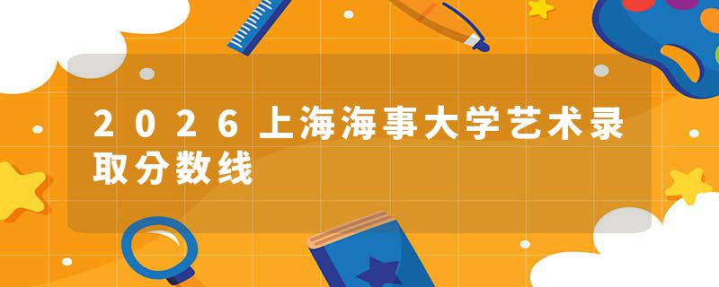 2026上海海事大学艺术录取分数线