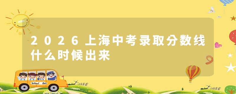 2026上海中考录取分数线什么时候出来