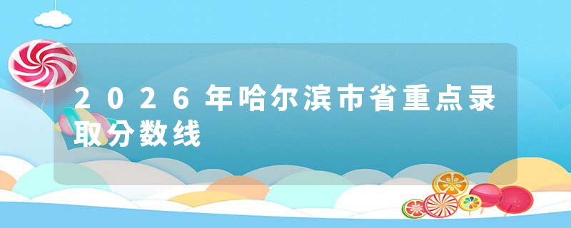 2026年哈尔滨市省重点录取分数线