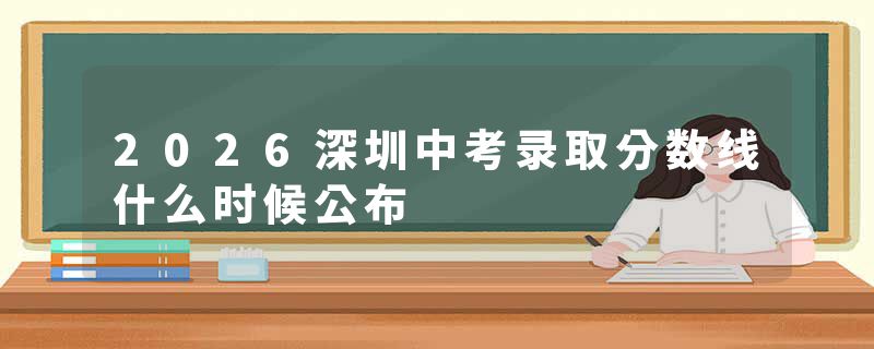 2026深圳中考录取分数线什么时候公布