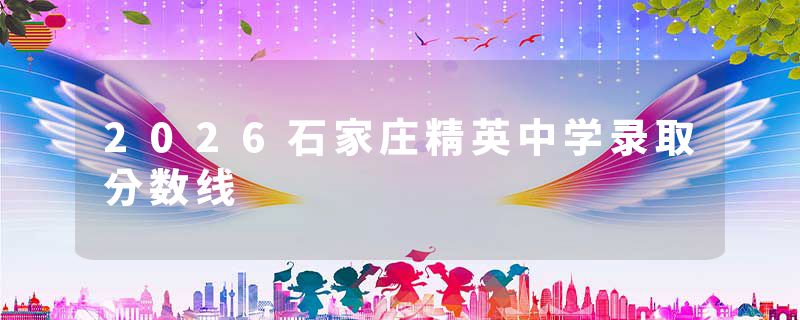2026石家庄精英中学录取分数线