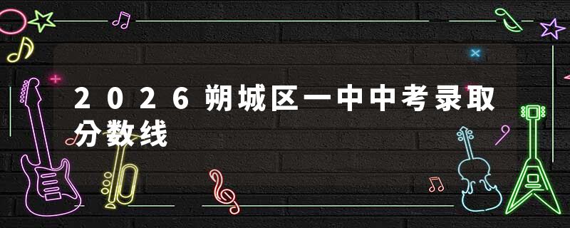 2026朔城区一中中考录取分数线