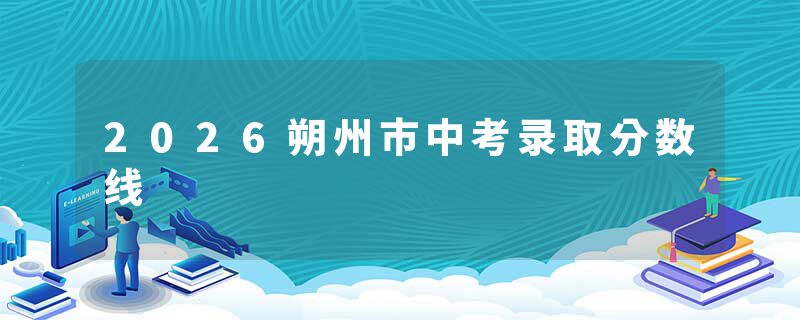 2026朔州市中考录取分数线