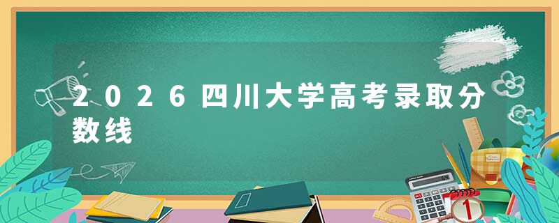 2026四川大学高考录取分数线