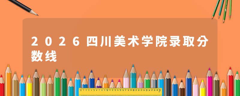 2026四川美术学院录取分数线