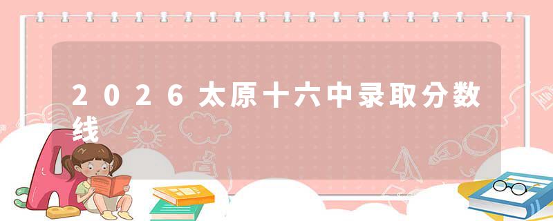 2026太原十六中录取分数线