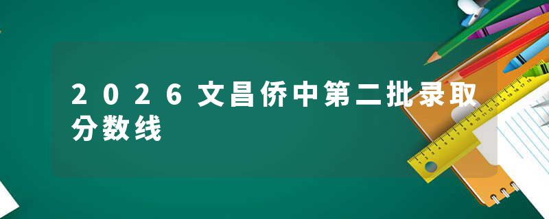 2026文昌侨中第二批录取分数线
