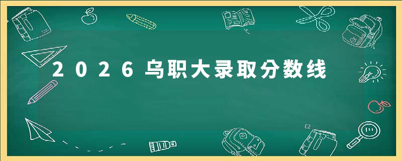 2026乌职大录取分数线