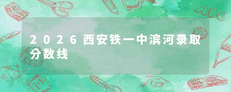 2026西安铁一中滨河录取分数线