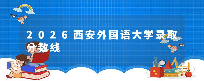 2026西安外国语大学录取分数线