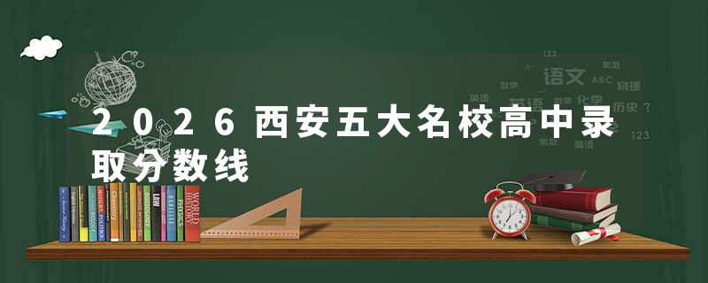 2026西安五大名校高中录取分数线