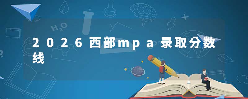 2026西部mpa录取分数线