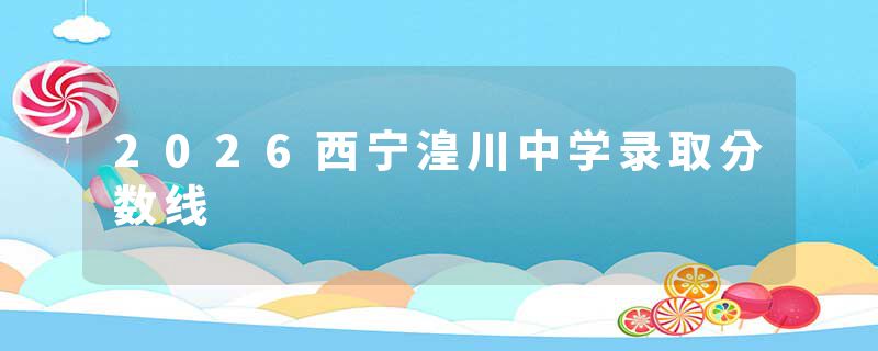 2026西宁湟川中学录取分数线