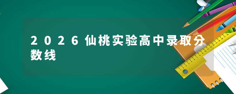 2026仙桃实验高中录取分数线