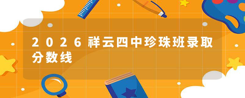 2026祥云四中珍珠班录取分数线
