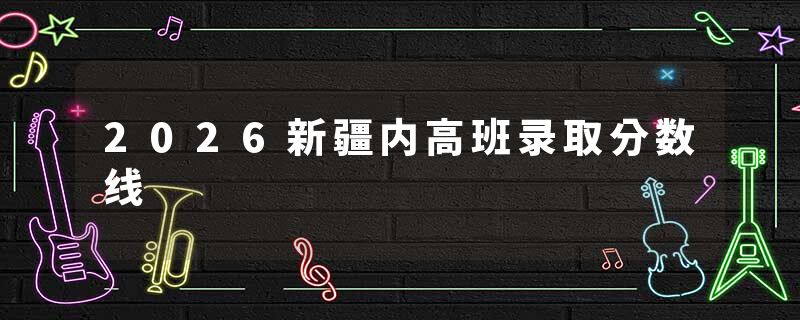 2026新疆内高班录取分数线