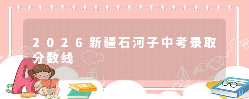 2026新疆石河子中考录取分数线