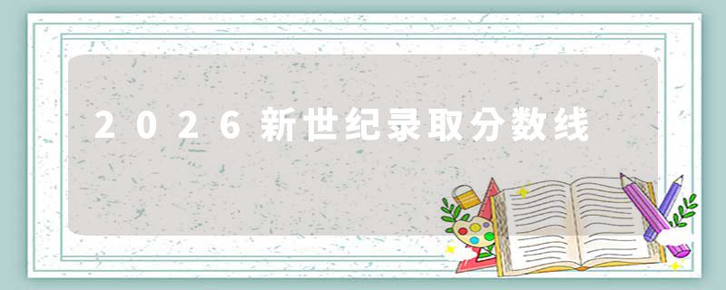 2026新世纪录取分数线