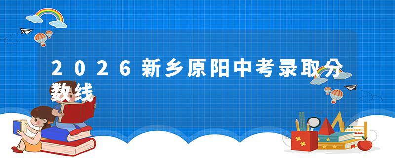 2026新乡原阳中考录取分数线