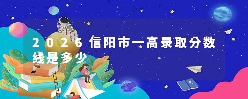 2026信阳市一高录取分数线是多少