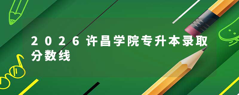 2026许昌学院专升本录取分数线
